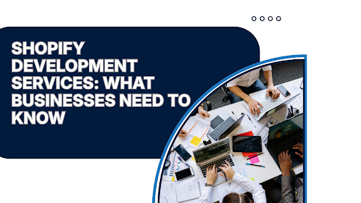 Shopify Development Services: What Businesses Need to Know